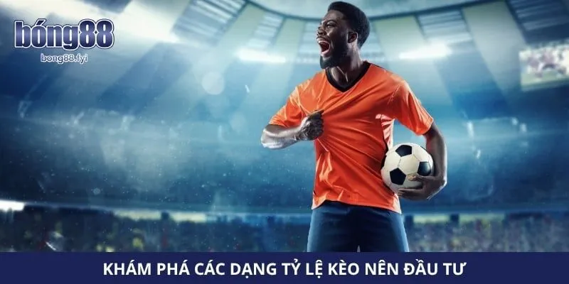 Khám phá các dạng tỷ lệ kèo nên đầu tư