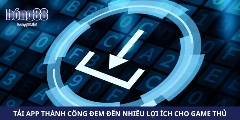 Tải app thành công đem đến nhiều lợi ích cho game thủ